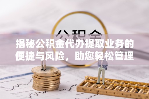 珠山揭秘公积金代办提取业务的便捷与风险，助您轻松管理财务