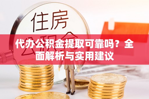 珠山代办公积金提取可靠吗？全面解析与实用建议