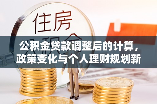 珠山公积金贷款调整后的计算，政策变化与个人理财规划新思路