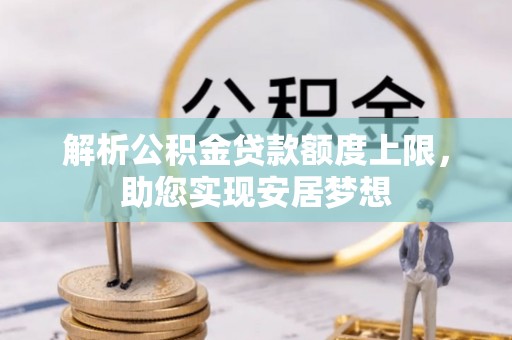 珠山解析公积金贷款额度上限，助您实现安居梦想