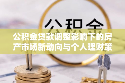 珠山公积金贷款调整影响下的房产市场新动向与个人理财策略