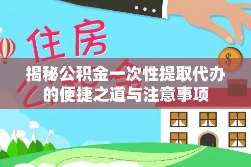 珠山揭秘公积金一次性提取代办的便捷之道与注意事项