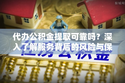 珠山代办公积金提取可靠吗？深入了解服务背后的风险与保障