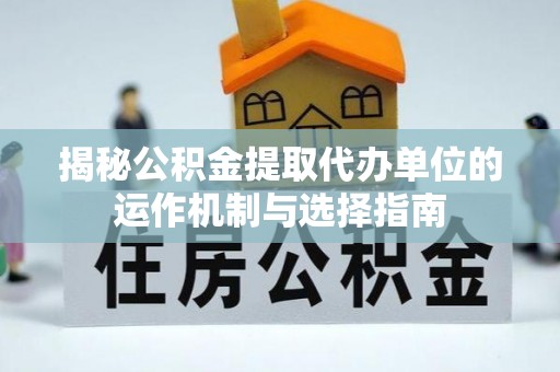 珠山揭秘公积金提取代办单位的运作机制与选择指南