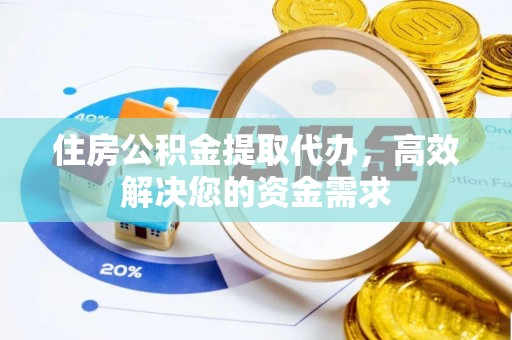 珠山住房公积金提取代办，高效解决您的资金需求