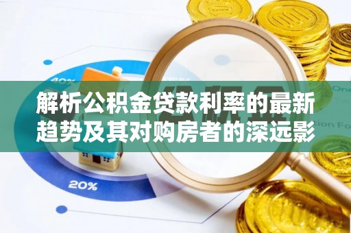 珠山解析公积金贷款利率的最新趋势及其对购房者的深远影响