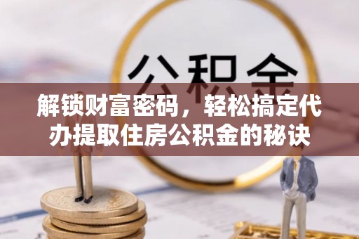 珠山解锁财富密码，轻松搞定代办提取住房公积金的秘诀