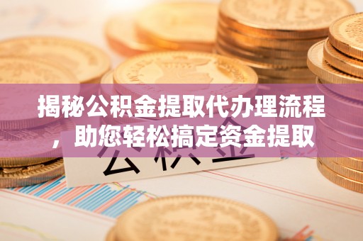 珠山揭秘公积金提取代办理流程，助您轻松搞定资金提取