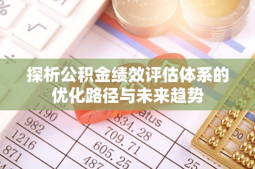 珠山探析公积金绩效评估体系的优化路径与未来趋势