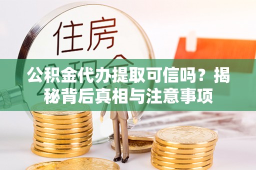 珠山公积金代办提取可信吗？揭秘背后真相与注意事项