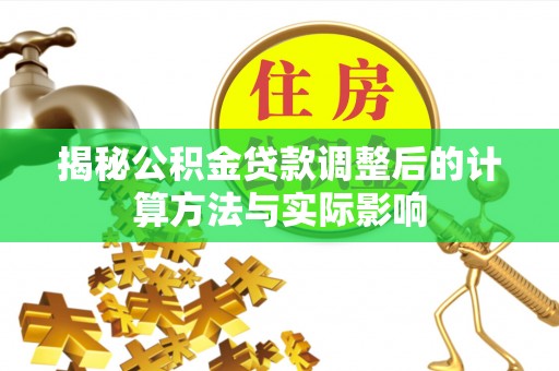 珠山揭秘公积金贷款调整后的计算方法与实际影响