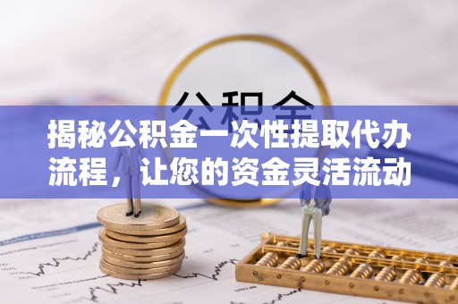 珠山揭秘公积金一次性提取代办流程，让您的资金灵活流动