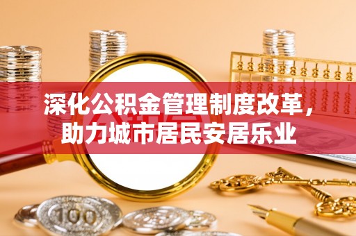 珠山深化公积金管理制度改革，助力城市居民安居乐业