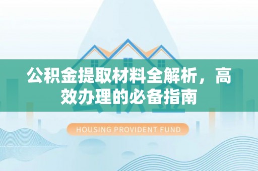 珠山公积金提取材料全解析，高效办理的必备指南