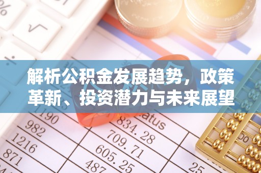 珠山解析公积金发展趋势，政策革新、投资潜力与未来展望