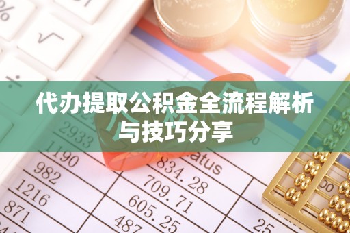 珠山代办提取公积金全流程解析与技巧分享
