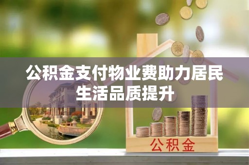 珠山公积金支付物业费助力居民生活品质提升