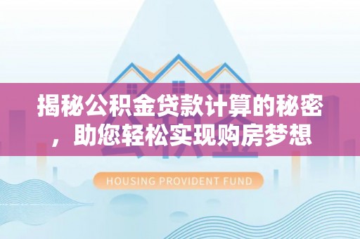 珠山揭秘公积金贷款计算的秘密，助您轻松实现购房梦想