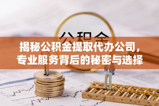 珠山揭秘公积金提取代办公司，专业服务背后的秘密与选择指南
