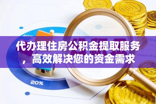 珠山代办理住房公积金提取服务，高效解决您的资金需求