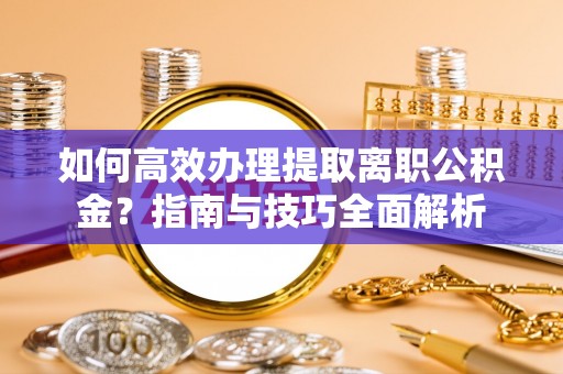 珠山如何高效办理提取离职公积金？指南与技巧全面解析