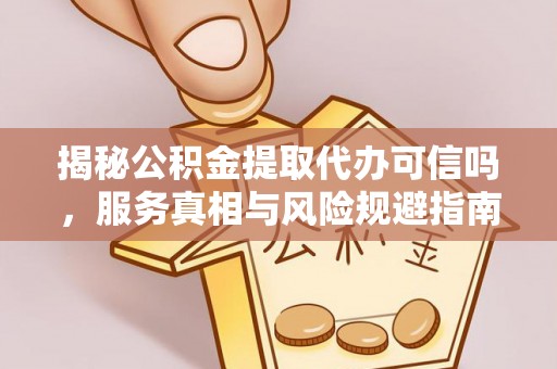 珠山揭秘公积金提取代办可信吗，服务真相与风险规避指南