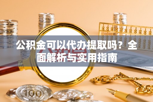珠山公积金可以代办提取吗？全面解析与实用指南