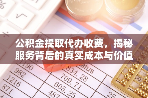 珠山公积金提取代办收费，揭秘服务背后的真实成本与价值
