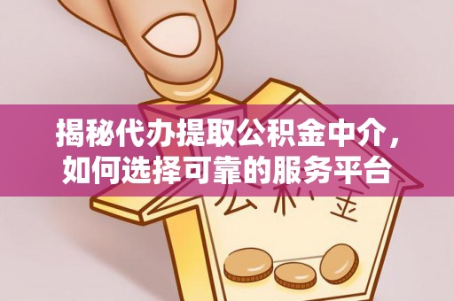 珠山揭秘代办提取公积金中介，如何选择可靠的服务平台