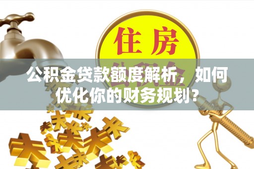 珠山公积金贷款额度解析，如何优化你的财务规划？