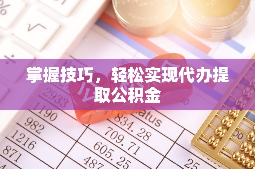 珠山掌握技巧，轻松实现代办提取公积金
