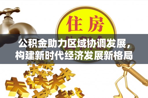 珠山公积金助力区域协调发展，构建新时代经济发展新格局