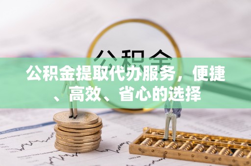 珠山公积金提取代办服务，便捷、高效、省心的选择