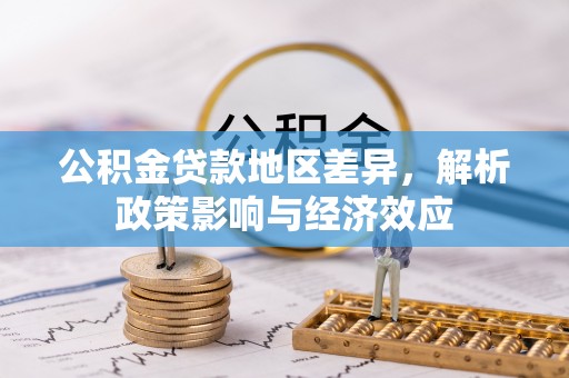 珠山公积金贷款地区差异，解析政策影响与经济效应