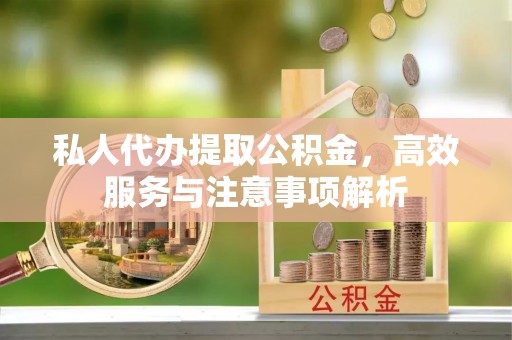 珠山私人代办提取公积金，高效服务与注意事项解析
