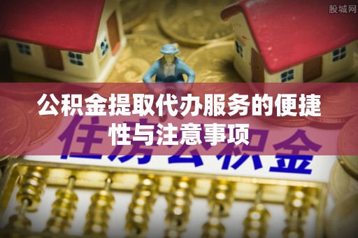 珠山公积金提取代办服务的便捷性与注意事项
