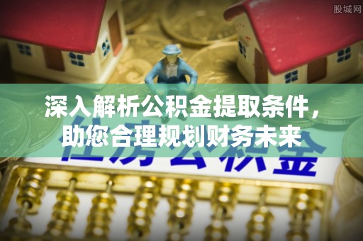 珠山深入解析公积金提取条件，助您合理规划财务未来