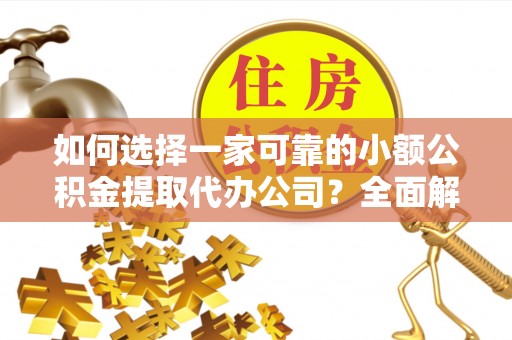 珠山如何选择一家可靠的小额公积金提取代办公司？全面解析与指南