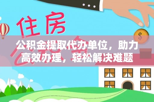 珠山公积金提取代办单位，助力高效办理，轻松解决难题