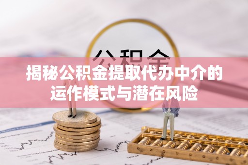 珠山揭秘公积金提取代办中介的运作模式与潜在风险