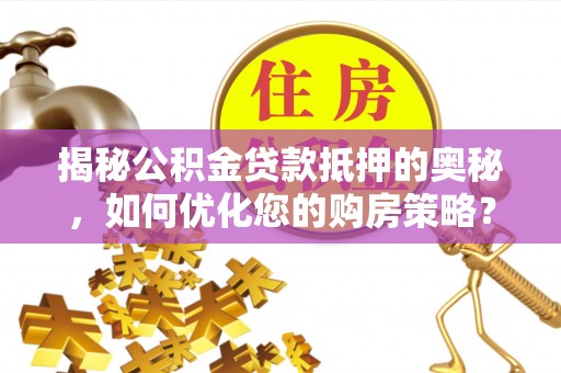 珠山揭秘公积金贷款抵押的奥秘，如何优化您的购房策略？