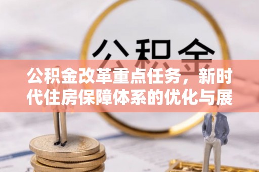 珠山公积金改革重点任务，新时代住房保障体系的优化与展望
