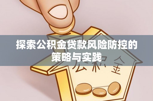 珠山探索公积金贷款风险防控的策略与实践