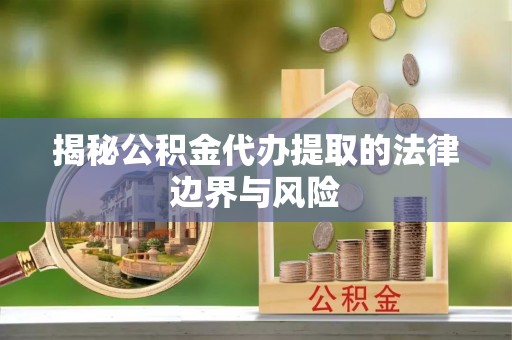 珠山揭秘公积金代办提取的法律边界与风险