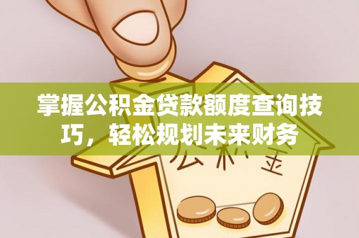珠山掌握公积金贷款额度查询技巧，轻松规划未来财务