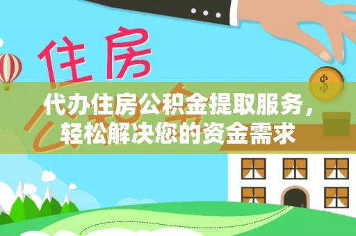 珠山代办住房公积金提取服务，轻松解决您的资金需求