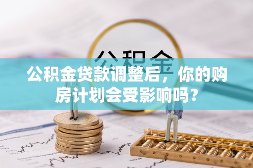 珠山公积金贷款调整后，你的购房计划会受影响吗？