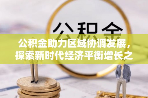 珠山公积金助力区域协调发展，探索新时代经济平衡增长之道