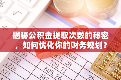 珠山揭秘公积金提取次数的秘密，如何优化你的财务规划？