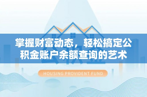 珠山掌握财富动态，轻松搞定公积金账户余额查询的艺术